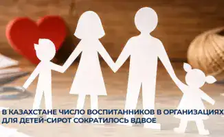 Снижение числа детей-сирот в Казахстане: новые критерии отбора опекунов и рост семейного воспитания